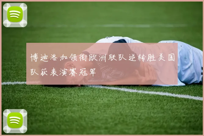 博迪洛加领衔欧洲联队逆转胜美国队获表演赛冠军