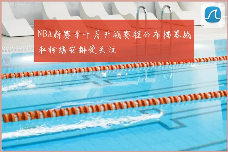 NBA新赛季十月开战赛程公布揭幕战和转播安排受关注