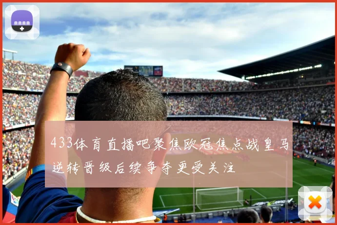 433体育直播吧聚焦欧冠焦点战皇马逆转晋级后续争夺更受关注