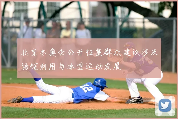 北京冬奥会公开征集群众建议涉及场馆利用与冰雪运动发展