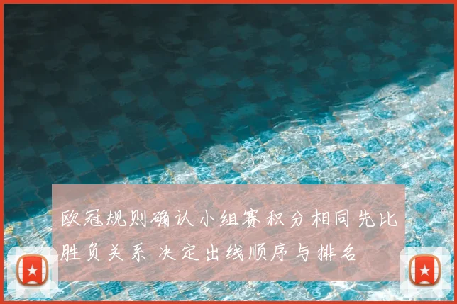 欧冠规则确认小组赛积分相同先比胜负关系 决定出线顺序与排名