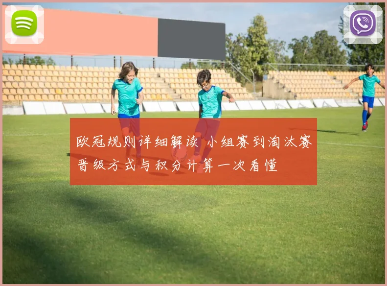 欧冠规则详细解读 小组赛到淘汰赛晋级方式与积分计算一次看懂