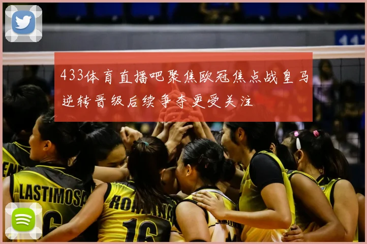 433体育直播吧聚焦欧冠焦点战皇马逆转晋级后续争夺更受关注