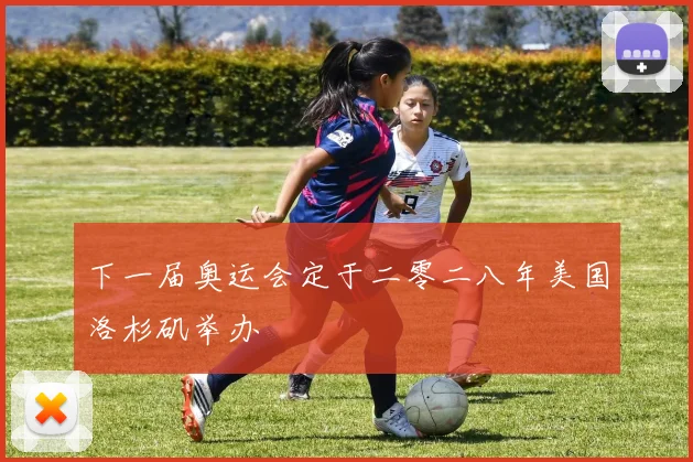 下一届奥运会定于二零二八年美国洛杉矶举办