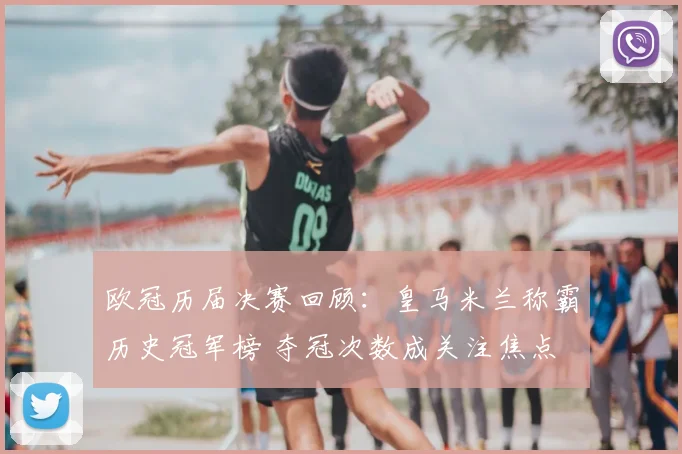 欧冠历届决赛回顾：皇马米兰称霸历史冠军榜 夺冠次数成关注焦点