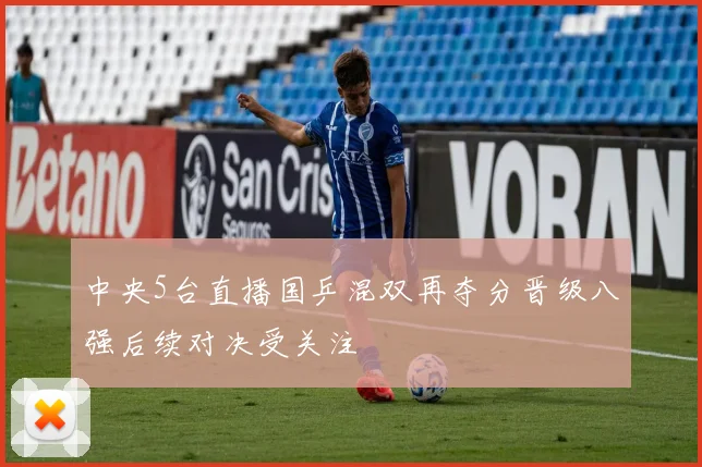 中央5台直播国乒混双再夺分晋级八强后续对决受关注