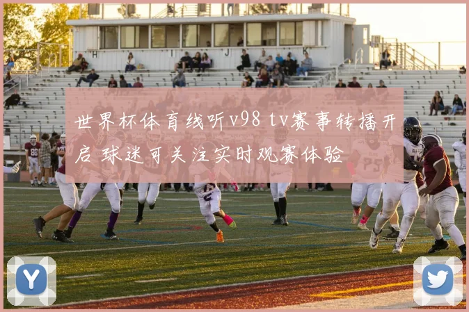 世界杯体育线听v98 tv赛事转播开启 球迷可关注实时观赛体验