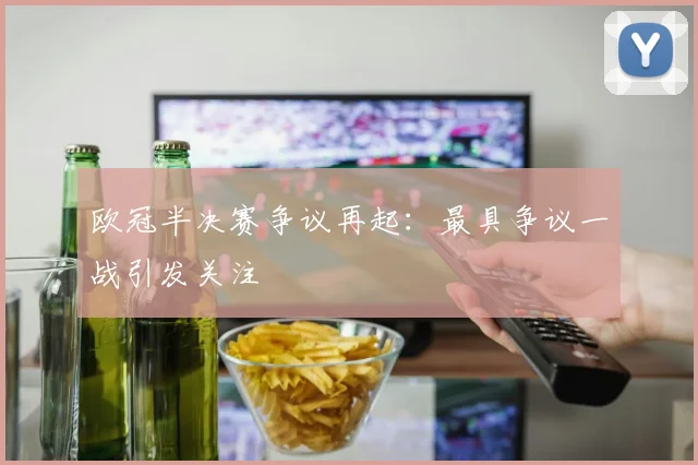 欧冠半决赛争议再起：最具争议一战引发关注