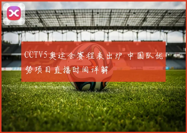CCTV5奥运会赛程表出炉 中国队优势项目直播时间详解