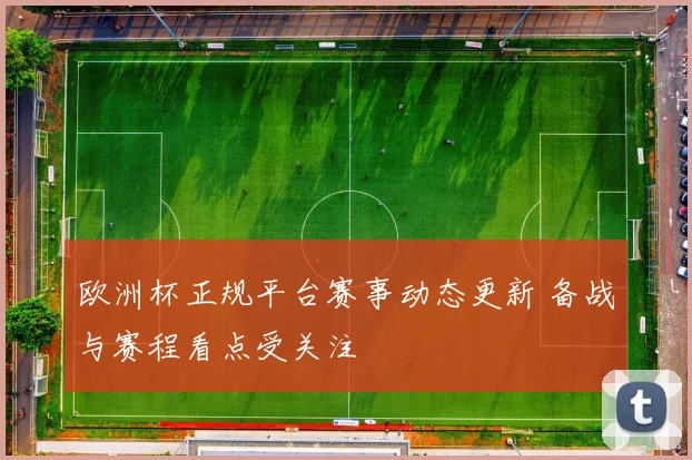 欧洲杯正规平台赛事动态更新 备战与赛程看点受关注