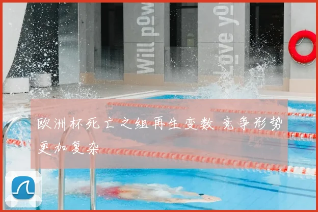 欧洲杯死亡之组再生变数 竞争形势更加复杂