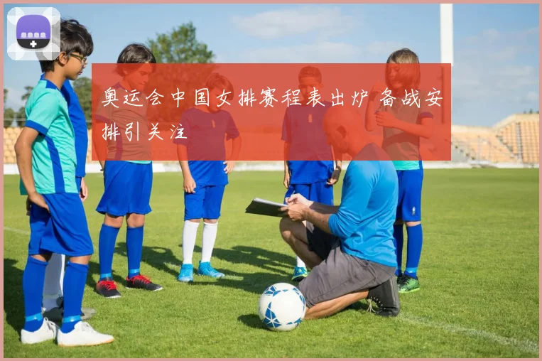 奥运会中国女排赛程表出炉 备战安排引关注
