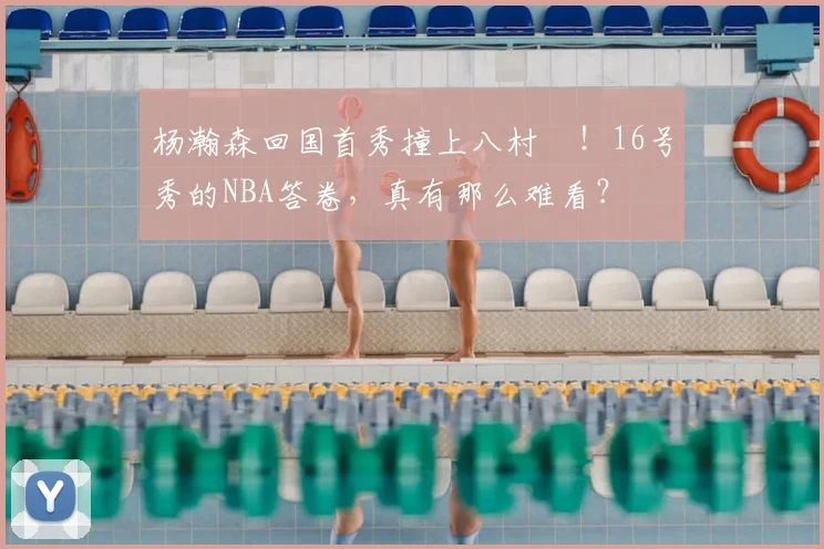 杨瀚森回国首秀撞上八村塁!16号秀的NBA答卷,真有那么难看?