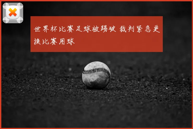 世界杯比赛足球被踢破 裁判紧急更换比赛用球