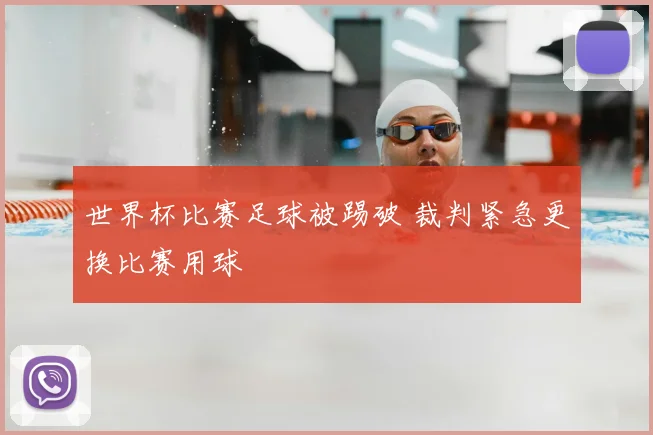 世界杯比赛足球被踢破 裁判紧急更换比赛用球