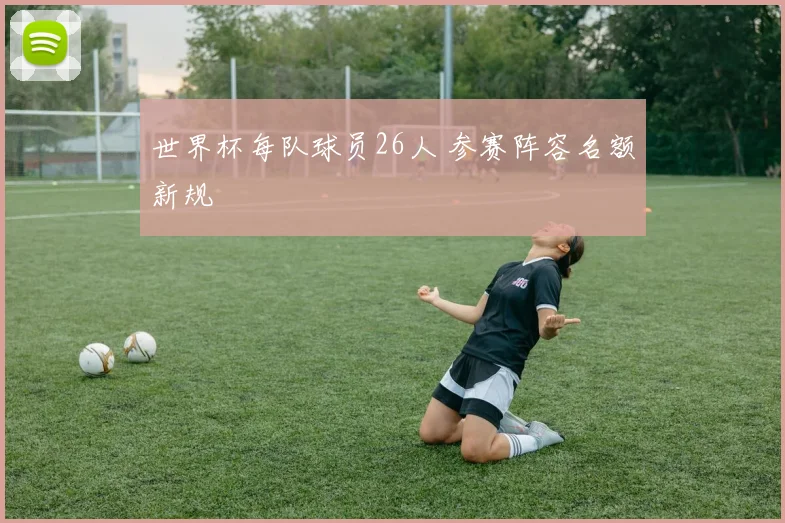 世界杯每队球员26人 参赛阵容名额新规