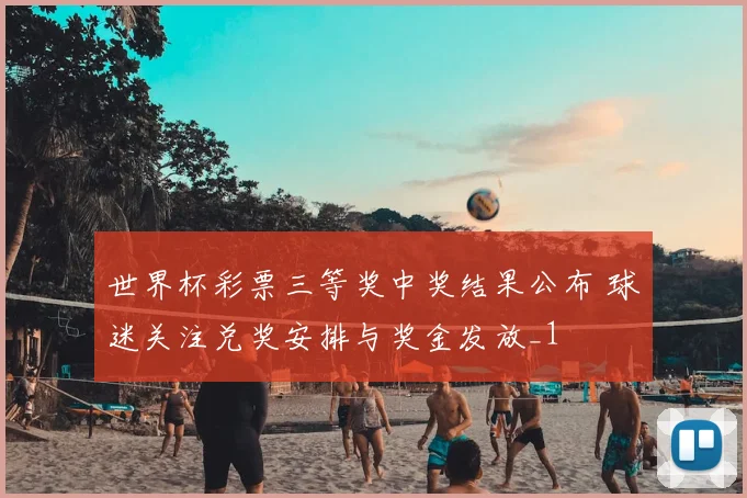 世界杯彩票三等奖中奖结果公布 球迷关注兑奖安排与奖金发放_1