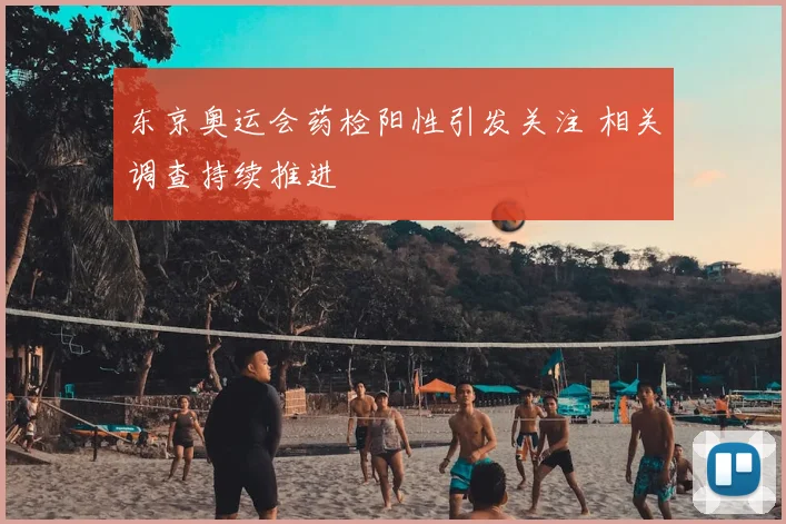 东京奥运会药检阳性引发关注 相关调查持续推进