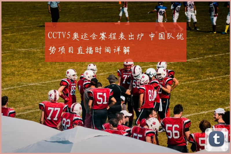 CCTV5奥运会赛程表出炉 中国队优势项目直播时间详解